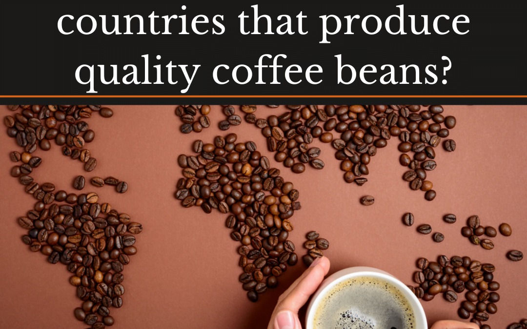 What Are The Top 5 Countries that produce Quality Coffee Beans ?