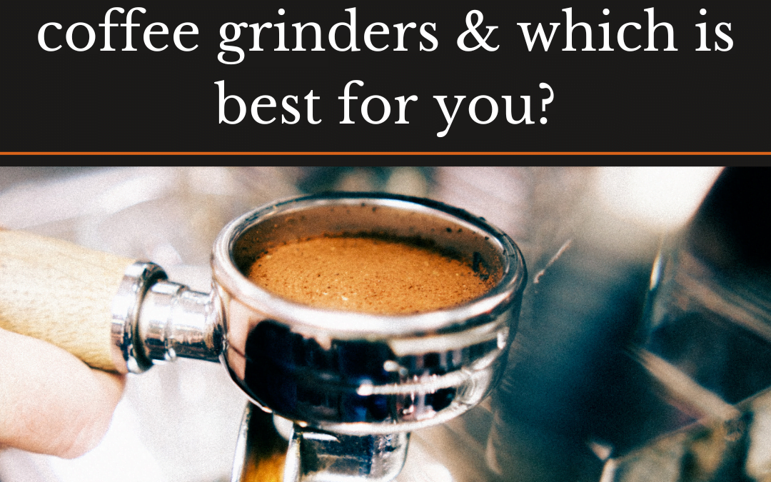 The Different Types of Coffee Grinders & Which is Best for You?