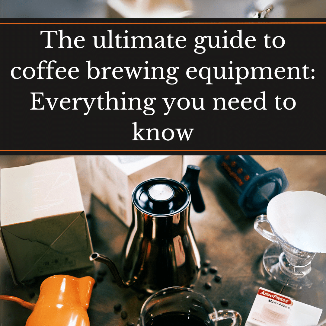 THE ULTIMATE GUIDE TO COFFEE BREWING EQUIPMENT: EVERYTHING YOU NEED TO KNOW