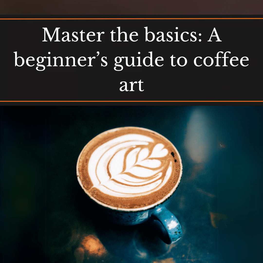 Master the basics: A beginner's guide to coffee art