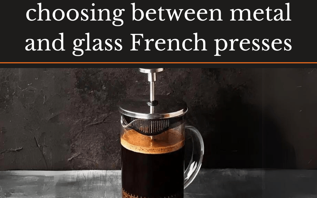 The Ultimate Guide to Choosing Between Metal and Glass French Presses