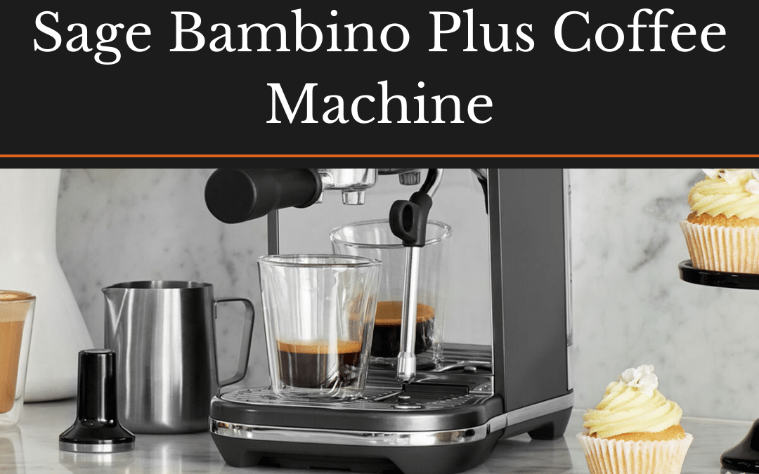 The Ultimate Guide to the Sage Bambino Plus Coffee Machine